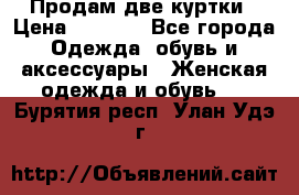 Продам две куртки › Цена ­ 2 000 - Все города Одежда, обувь и аксессуары » Женская одежда и обувь   . Бурятия респ.,Улан-Удэ г.